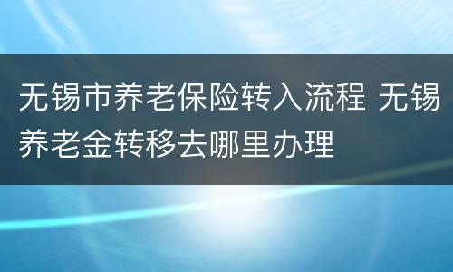 无锡市养老保险转入流程 无锡养老金转移去哪里办理
