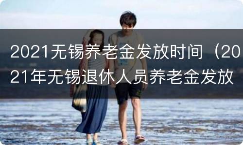2021无锡养老金发放时间（2021年无锡退休人员养老金发放时间）