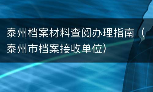 泰州档案材料查阅办理指南（泰州市档案接收单位）