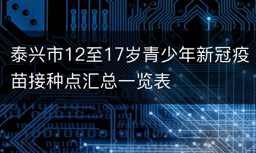 泰兴市12至17岁青少年新冠疫苗接种点汇总一览表