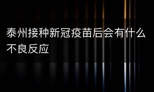 泰州接种新冠疫苗后会有什么不良反应