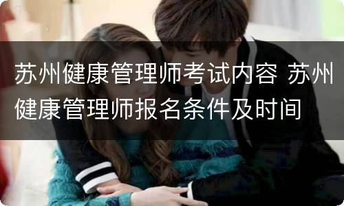 苏州健康管理师考试内容 苏州健康管理师报名条件及时间