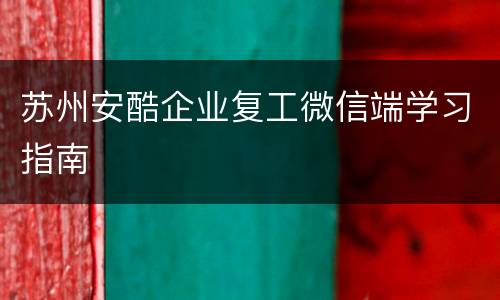 苏州安酷企业复工微信端学习指南