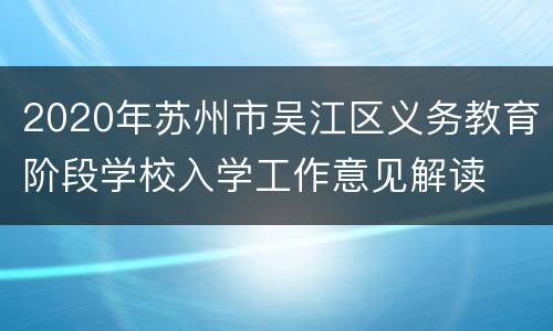 2020年苏州市吴江区义务教育阶段学校入学工作意见解读