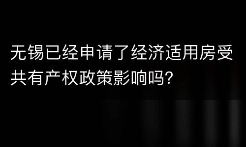 无锡已经申请了经济适用房受共有产权政策影响吗？