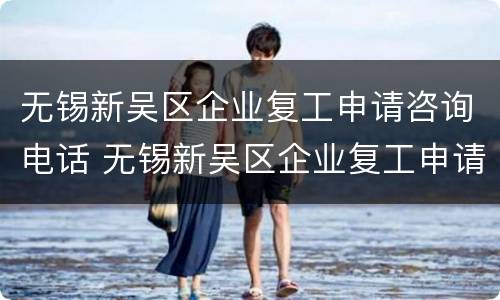 无锡新吴区企业复工申请咨询电话 无锡新吴区企业复工申请咨询电话是多少