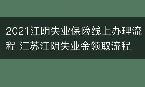 2021江阴失业保险线上办理流程 江苏江阴失业金领取流程