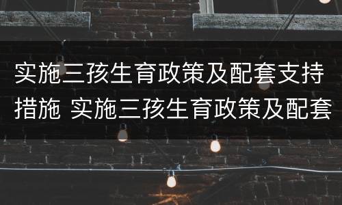实施三孩生育政策及配套支持措施 实施三孩生育政策及配套支持措施,有关问题解答来了!