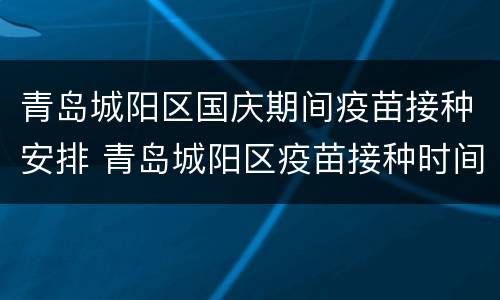 青岛城阳区国庆期间疫苗接种安排 青岛城阳区疫苗接种时间