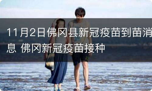 11月2日佛冈县新冠疫苗到苗消息 佛冈新冠疫苗接种