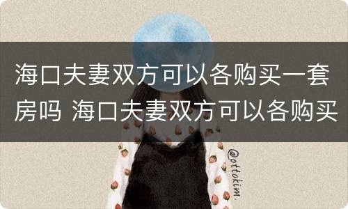 海口夫妻双方可以各购买一套房吗 海口夫妻双方可以各购买一套房吗现在