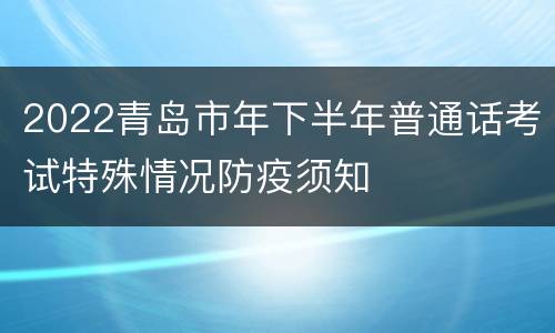 2022青岛市年下半年普通话考试特殊情况防疫须知