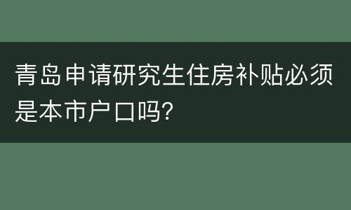 青岛申请研究生住房补贴必须是本市户口吗？
