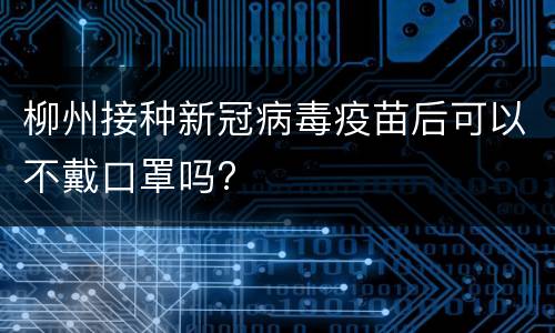 柳州接种新冠病毒疫苗后可以不戴口罩吗?