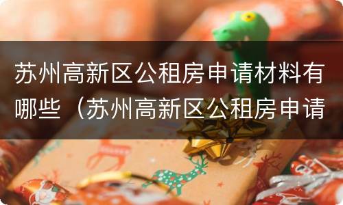 苏州高新区公租房申请材料有哪些（苏州高新区公租房申请材料有哪些内容）