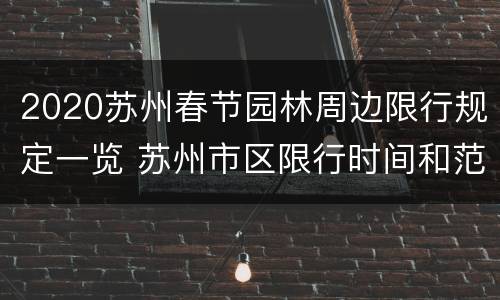 2020苏州春节园林周边限行规定一览 苏州市区限行时间和范围2020