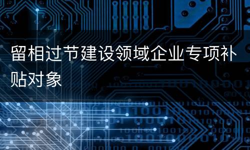 留相过节建设领域企业专项补贴对象