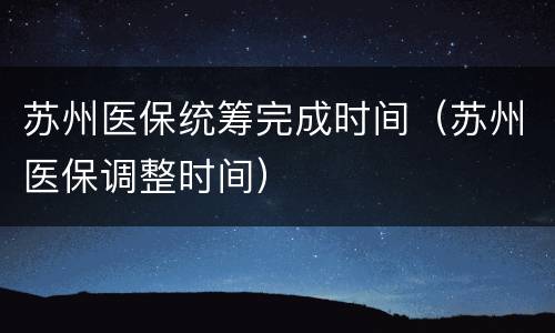 苏州医保统筹完成时间（苏州医保调整时间）