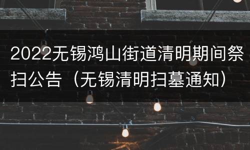 2022无锡鸿山街道清明期间祭扫公告（无锡清明扫墓通知）