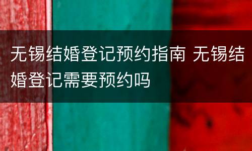 无锡结婚登记预约指南 无锡结婚登记需要预约吗