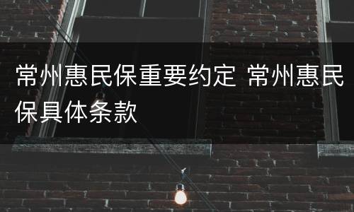 常州惠民保重要约定 常州惠民保具体条款