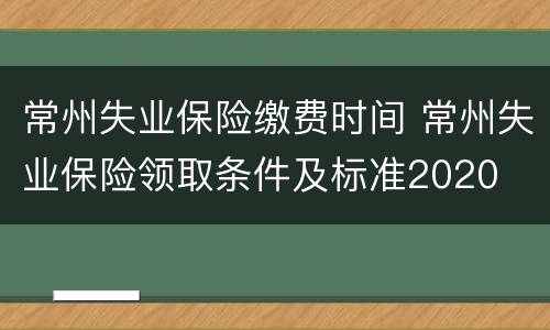 常州失业保险缴费时间 常州失业保险领取条件及标准2020