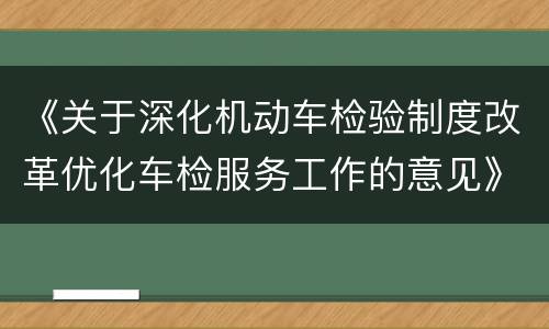 《关于深化机动车检验制度改革优化车检服务工作的意见》解读