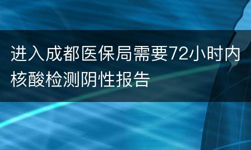 进入成都医保局需要72小时内核酸检测阴性报告