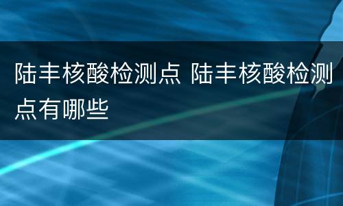 陆丰核酸检测点 陆丰核酸检测点有哪些