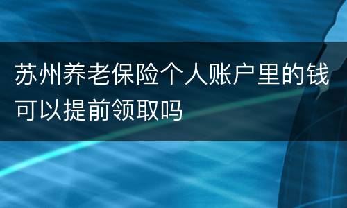 苏州养老保险个人账户里的钱可以提前领取吗