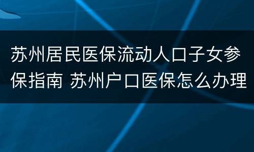 苏州居民医保流动人口子女参保指南 苏州户口医保怎么办理