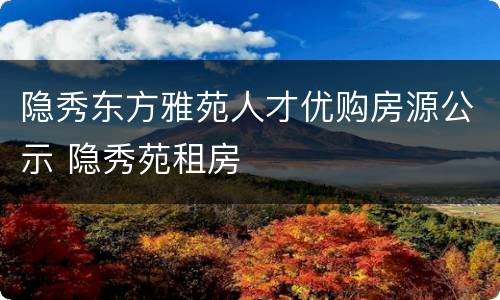 隐秀东方雅苑人才优购房源公示 隐秀苑租房