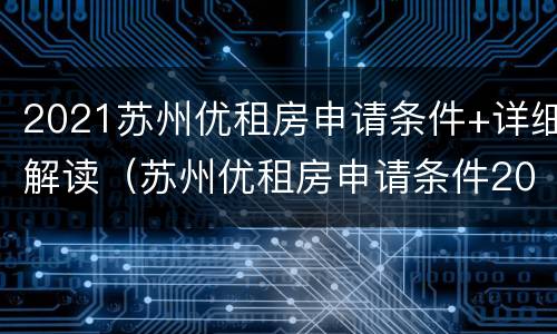 2021苏州优租房申请条件+详细解读（苏州优租房申请条件2020）