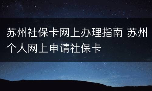 苏州社保卡网上办理指南 苏州个人网上申请社保卡