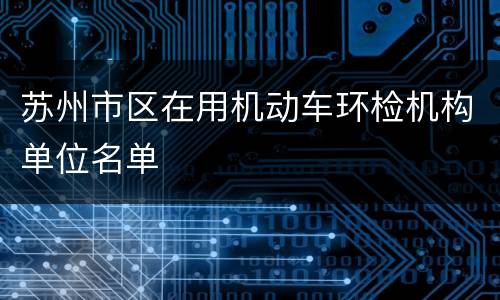 苏州市区在用机动车环检机构单位名单