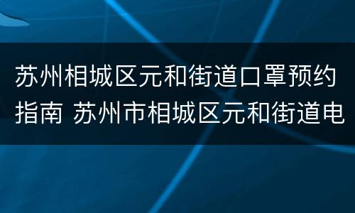 苏州相城区元和街道口罩预约指南 苏州市相城区元和街道电话