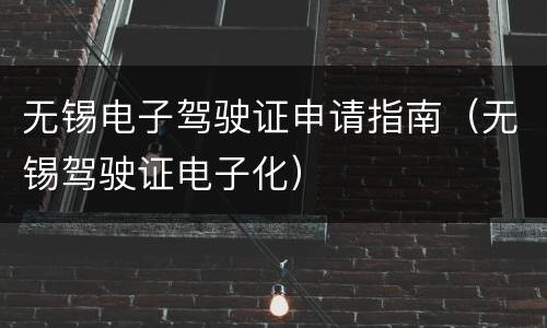 无锡电子驾驶证申请指南（无锡驾驶证电子化）