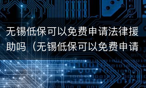 无锡低保可以免费申请法律援助吗（无锡低保可以免费申请法律援助吗）