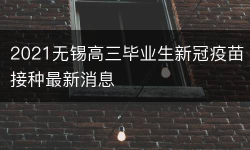 2021无锡高三毕业生新冠疫苗接种最新消息
