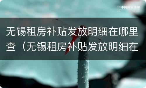 无锡租房补贴发放明细在哪里查（无锡租房补贴发放明细在哪里查询）