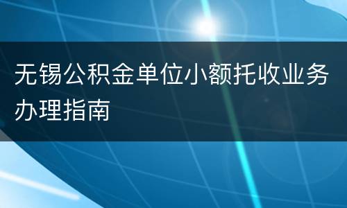 无锡公积金单位小额托收业务办理指南