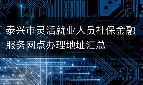 泰兴市灵活就业人员社保金融服务网点办理地址汇总