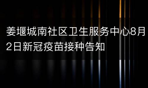 姜堰城南社区卫生服务中心8月2日新冠疫苗接种告知