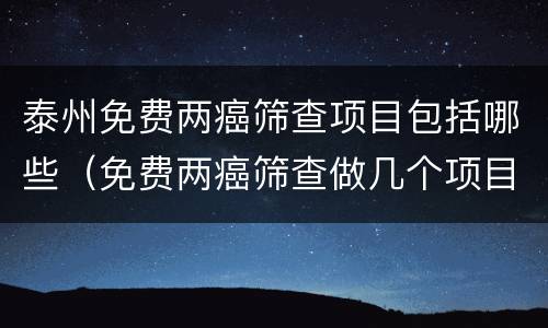 泰州免费两癌筛查项目包括哪些（免费两癌筛查做几个项目）