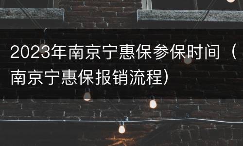 2023年南京宁惠保参保时间（南京宁惠保报销流程）