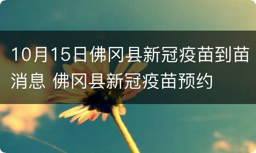 10月15日佛冈县新冠疫苗到苗消息 佛冈县新冠疫苗预约
