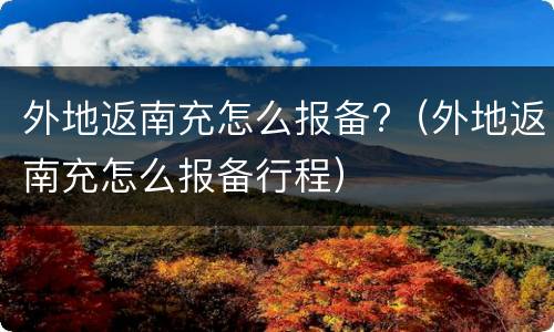 外地返南充怎么报备?（外地返南充怎么报备行程）