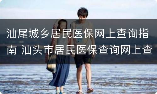 汕尾城乡居民医保网上查询指南 汕头市居民医保查询网上查询