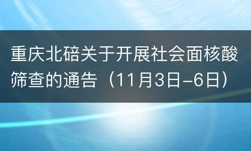 重庆北碚关于开展社会面核酸筛查的通告（11月3日-6日）