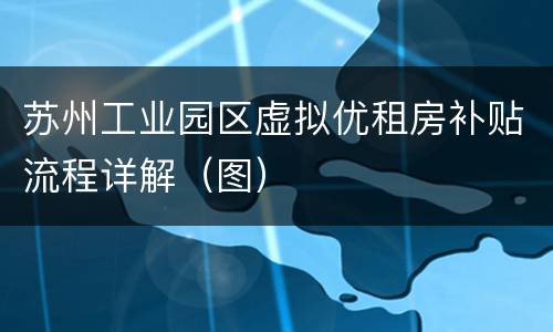 苏州工业园区虚拟优租房补贴流程详解（图）